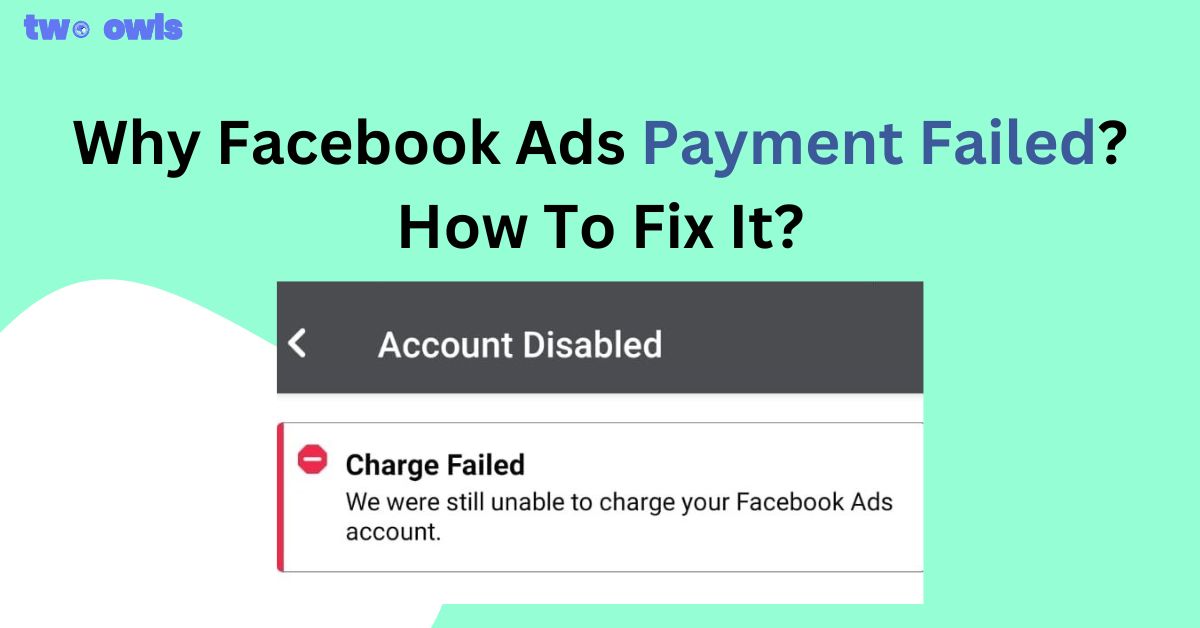 Why Facebook Ads Payment Failed? Here's How To Fix It [2024]
